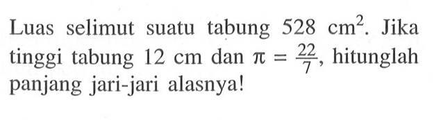 Luas selimut suatu tabung 528 cm^2. Jika tinggi tabung 12 cm dan pi=22/7, hitunglah panjang jari-jari alasnya!