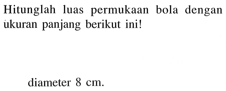 Hitunglah luas permukaan bola dengan ukuran panjang berikut ini!diameter 8 cm.