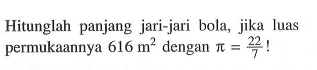 Hitunglah panjang jari-jari bola, jika luas permukaannya 616 m^2 dengan pi=22/7! 