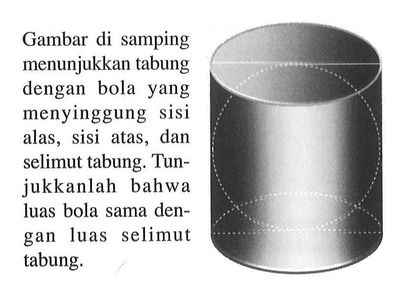 Gambar di samping menunjukkan tabung dengan bola yang menyinggung sisi alas, sisi atas, dan selimut tabung. Tunjukkanlah bahwa luas bola sama dengan luas selimut tabung.