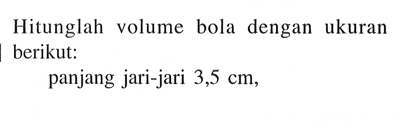 Hitunglah volume bola dengan ukuran berikut:panjang jari-jari  3,5 cm ,