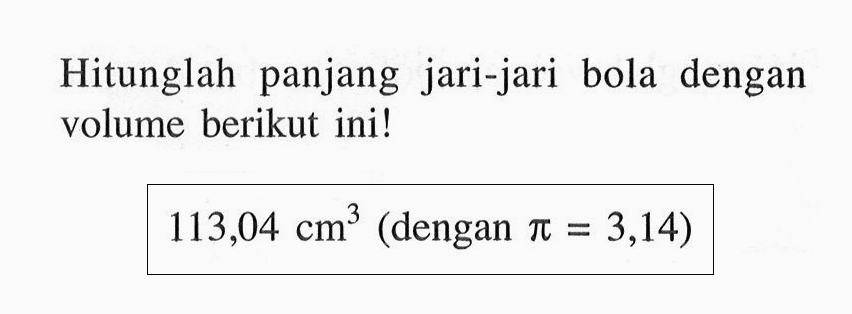 Hitunglah panjang jari-jari bola dengan volume berikut ini! 113,04 cm^3  (dengan  pi=3,14  )