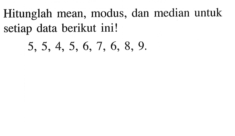 Hitunglah mean, modus, dan median untuk setiap data berikut ini! 5,5,4,5,6,7,6,8,9. 