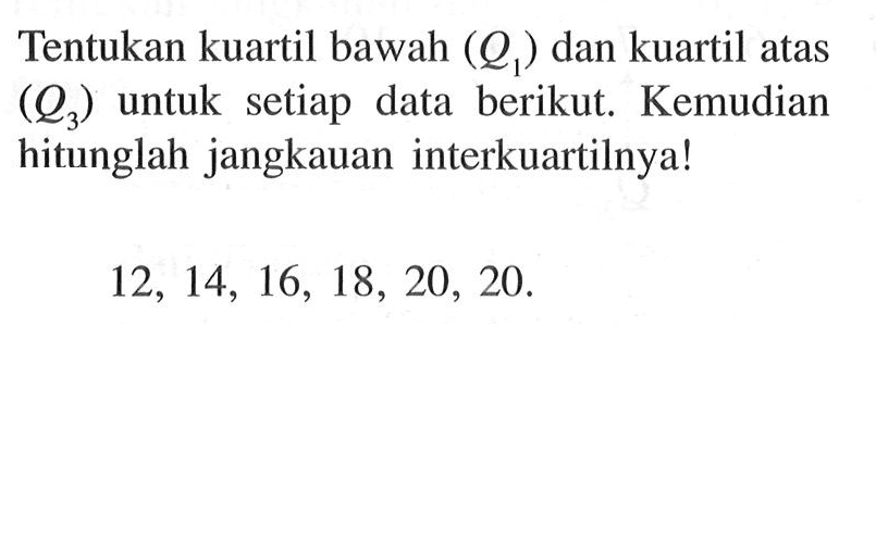 Tentukan kuartil bawah (Q1) dan kuartil atas (Q3) untuk setiap data berikut. Kemudian hitunglah jangkauan interkuartilnya! 12,14,16,18,20,20. 