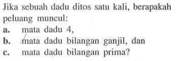 Jika sebuah dadu ditos satu kali, berapakah peluang muncul:a. mata dadu 4,b. mata dadu bilangan ganjil, danc. mata dadu bilangan prima?