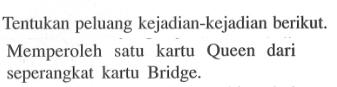 Tentukan peluang kejadian-kejadian berikut.Memperoleh satu kartu Queen dari seperangkat kartu Bridge.