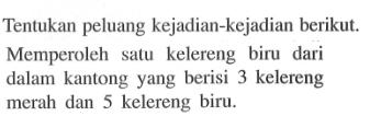 Tentukan peluang kejadian-kejadian berikut.Memperoleh satu kelereng biru dari dalam kantong yang berisi 3 kelereng merah dan 5 kelereng biru.