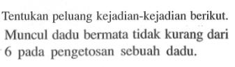 Tentukan peluang kejadian-kejadian berikut.Muncul dadu bermata tidak kurang dari6 pada pengetosan sebuah dadu.