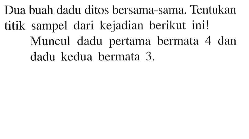 Dua buah dadu ditos bersama-sama. Tentukan titik sampel dari kejadian berikut ini!Muncul dadu pertama bermata 4 dan dadu kedua bermata 3. 