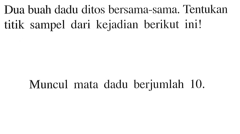 Dua buah dadu ditos bersama-sama. Tentukan titik sampel dari kejadian berikut ini! Muncul mata dadu berjumlah 10. 