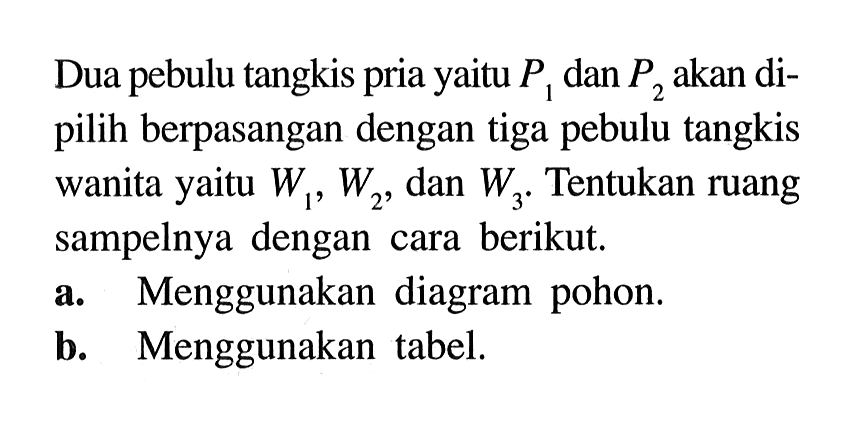 Dua pebulu tangkis pria yaitu P1 dan P2 akan dipilih berpasangan dengan tiga pebulu tangkis wanita yaitu W1, W2, dan W3. Tentukan ruang sampelnya dengan cara berikut.a. Menggunakan diagram pohon.b. Menggunakan tabel.