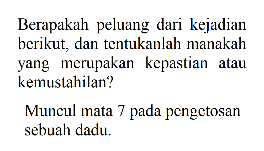 Berapakah peluang dari kejadian berikut, dan tentukanlah manakah yang merupakan kepastian atau kemustahilan? Muncul mata 7 pada pengetosan sebuah dadu. 