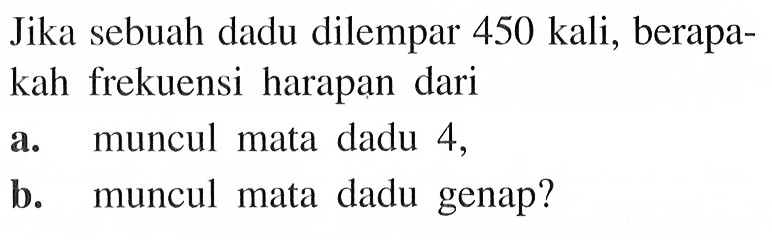 Jika sebuah dadu dilempar 450 kali, berapakah frekuensi harapan dari a. muncul mata dadu 4, b. muncul mata dadu genap? 