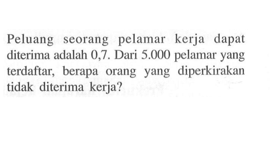 Peluang seorang pelamar kerja dapat diterima adalah 0,7. Dari  5.000 pelamar yang terdaftar, berapa orang yang diperkirakan tidak diterima kerja?