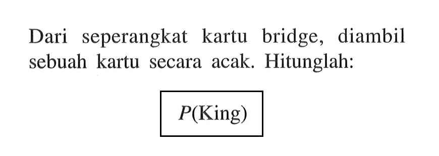 Dari seperangkat kartu bridge, diambil sebuah kartu secara acak. Hitunglah: P(King) 