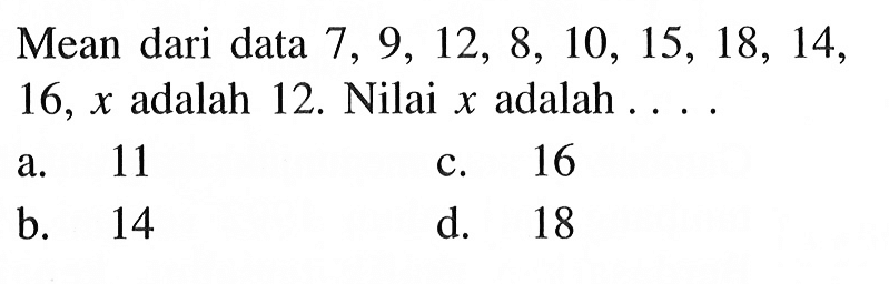 Mean dari data 7, 9, 12, 8, 10, 15, 18, 14, 16, x adalah 12. Nilai x adalah... 