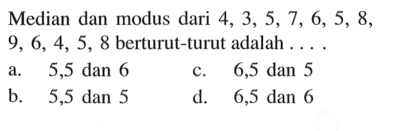 Median dan modus dari  4,3,5,7,6,5,8 ,  9,6,4,5,8  berturut-turut adalah ....