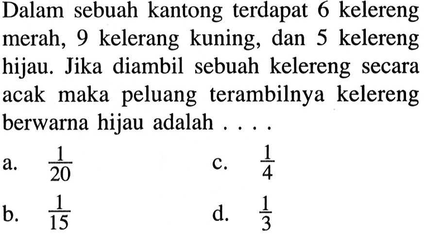 Dalam sebuah kantong terdapat 6 kelereng merah, 9 kelerang kuning, dan 5 kelereng hijau. Jika diambil sebuah kelereng secara acak maka peluang terambilnya kelereng berwarna hijau adalah  ... .