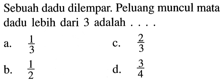 Sebuah dadu dilempar. Peluang muncul mata dadu lebih dari 3 adalah ....