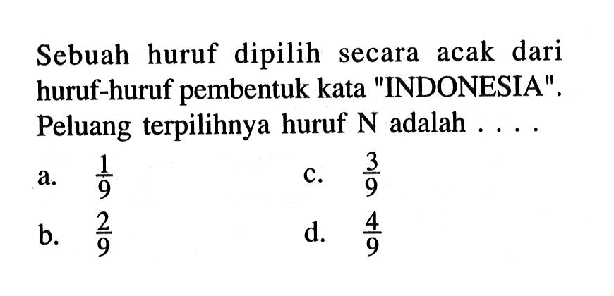 Sebuah huruf dipilih secara acak dari huruf-huruf pembentuk kata 'INDONESIA'. Peluang terpilihnya huruf N adalah  .... . 
