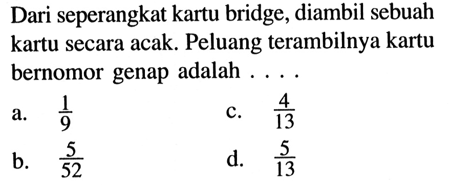 Dari seperangkat kartu bridge, diambil sebuah kartu secara acak. Peluang terambilnya kartu bernomor genap adalah ....