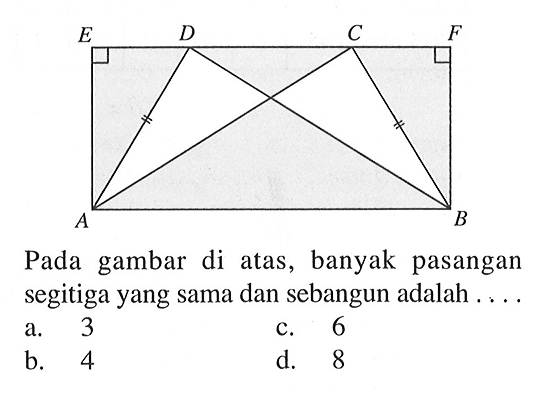 E D C F A B Pada gambar di atas, banyak pasangan segitiga yang sama dan sebangun adalah .... 