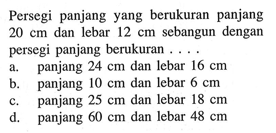 Persegi panjang yang berukuran panjang 20 cm dan lebar 12 cm sebangun dengan persegi panjang berukuran  ... .