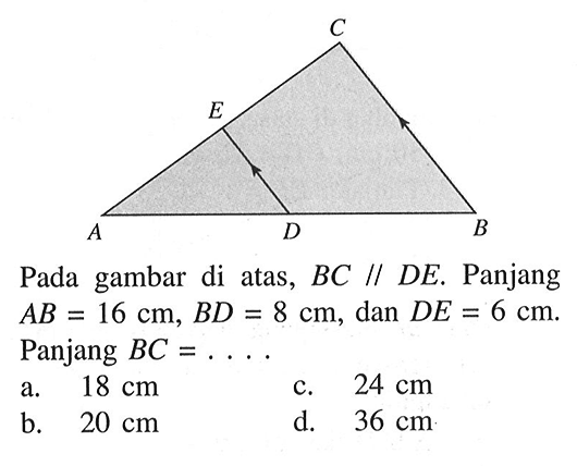 Pada gambar di atas, BC//DE. Panjang AB=16 cm, BD=8 cm, dan DE=6 cm. Panjang BC= ....