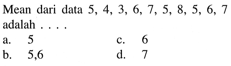 Mean dari data 5,4,3,6,7,5,8,5,6,7 adalah ....