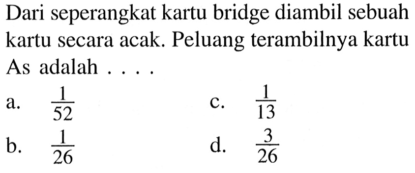 Dari seperangkat kartu bridge diambil sebuah kartu secara acak. Peluang terambilnya kartu As adalah ...
