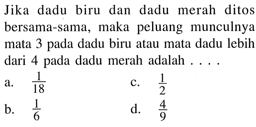 Jika dadu biru dan dadu merah ditos bersama-sama, maka peluang munculnya mata 3 pada dadu biru atau mata dadu lebih dari 4 pada dadu merah adalah ....