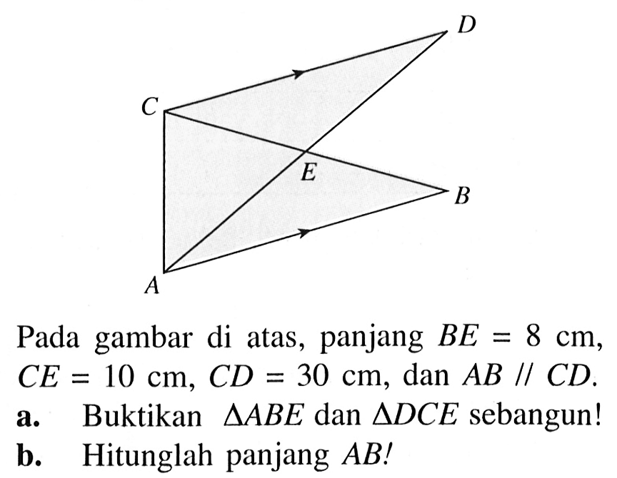 Pada gambar di atas, panjang BE=8 cm, CE=10 cm, CD=30 cm, dan AB//CD.a. Buktikan segitiga ABE dan segitiga DCE sebangun!b. Hitunglah panjang AB!