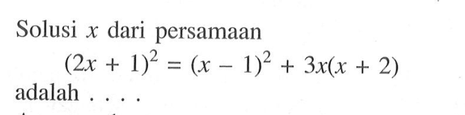 Solusi x dari persamaan (2x+1)^2 = (x-1)^2 + 3x(x+2) adalah....