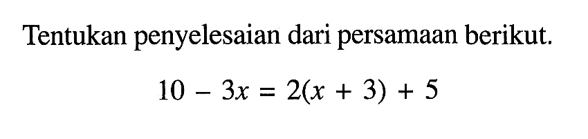 Tentukan penyelesaian dari persamaan berikut. 10-3x=2(x+3)+5