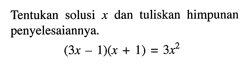 Tentukan solusi x dan tuliskan himpunan penyelesaiannya. (3x-1)(x+1)=3x^2