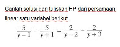 Carilah solusi dan tuliskan HP dari persamaan linear satu variabel berikut 5/(y-1) - 5/(y+1) = 2/(y-2) - 2/(y+3)