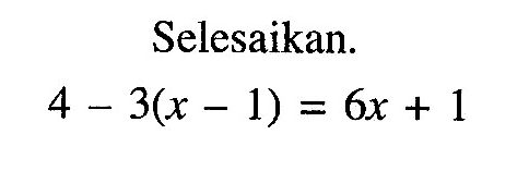 Selesaikan. 4-3(x-1)=6x+1