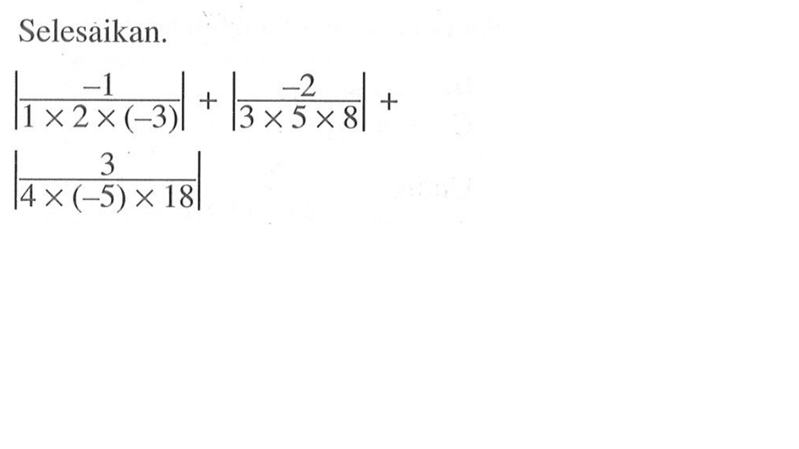 Selesaikan. |-1/(1x2x(-3)|+|-2/(3x5x8)|+|3/(4x(-5)x18)|