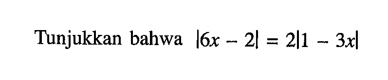 Tunjukkan bahwa l6x-2|=2|1-3x|