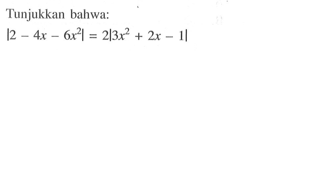 Tunjukkan bahwa: |2-4x-6x^2|=2|3x^2+2x-1|