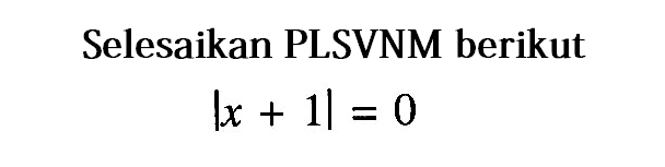 Selesaikan PLSVNM berikut |x+1|=0