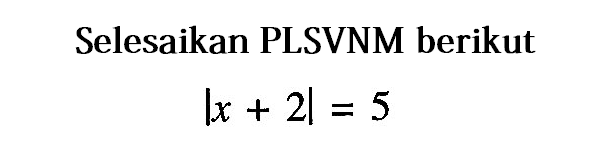 Selesaikan PLSVNM berikut |x+2|=5