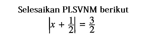 Selesaikan PLSVNM berikut |x+1/2|=3/2