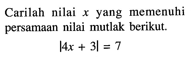 Carilah nilai x yang memenuhi persamaan nilai mutlak berikut. |4x+3|=7