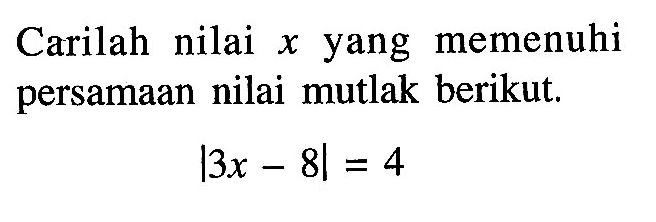 Carilah nilai x yang memenuhi persamaan nilai mutlak berikut. |3x-8|=4