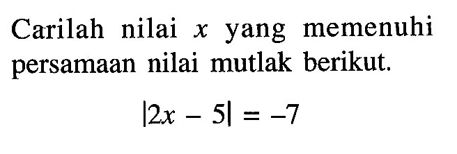 Carilah nilai x yang memenuhi persamaan nilai mutlak berikut. |2x-5| = -7