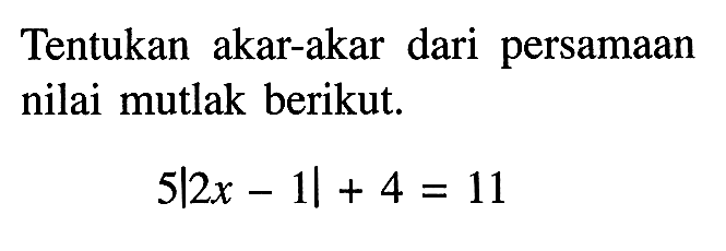 Tentukan akar-akar dari persamaan nilai mutlak berikut. 5|2x-1|+4=11