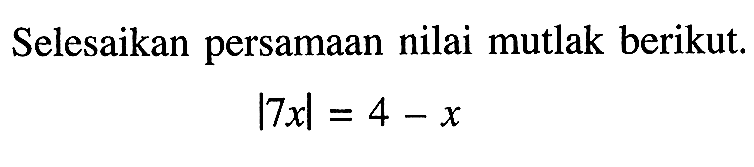 Selesaikan persamaan nilai mutlak berikut. |7x| = 4 - x