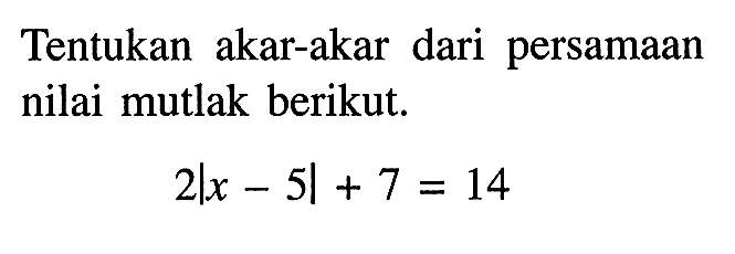 Tentukan akar-akar dari persamaan nilai mutlak berikut. 2|x-5|+7=14