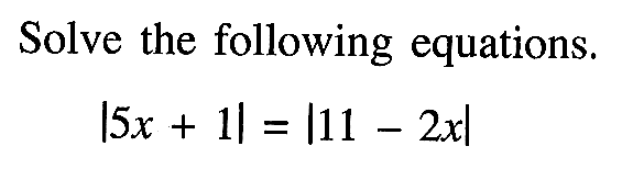 Solve the following equations. |5x+1|=|11-2x|